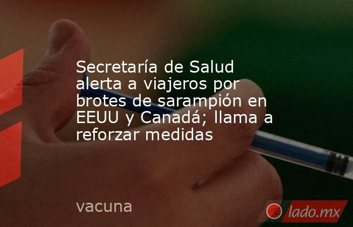 Secretaría de Salud alerta a viajeros por brotes de sarampión en EEUU y Canadá; llama a reforzar medidas. Noticias en tiempo real