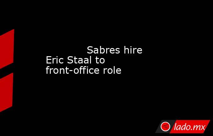             Sabres hire Eric Staal to front-office role        . Noticias en tiempo real
