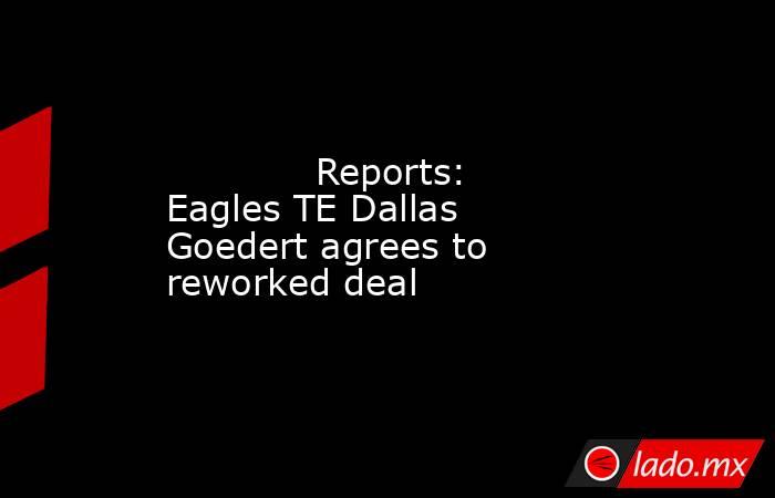             Reports: Eagles TE Dallas Goedert agrees to reworked deal        . Noticias en tiempo real