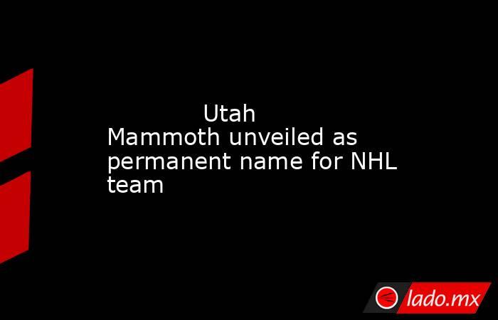             Utah Mammoth unveiled as permanent name for NHL team        . Noticias en tiempo real