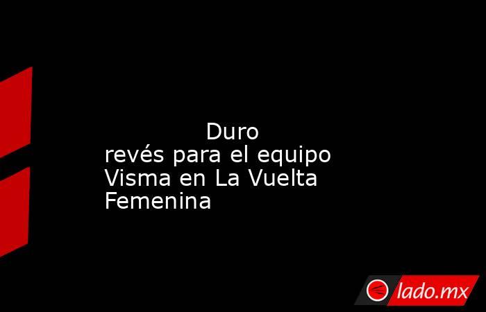                                                                                                                                      Duro revés para el equipo Visma en La Vuelta Femenina                                                                     . Noticias en tiempo real