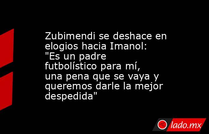                                                                      Zubimendi se deshace en elogios hacia Imanol: 