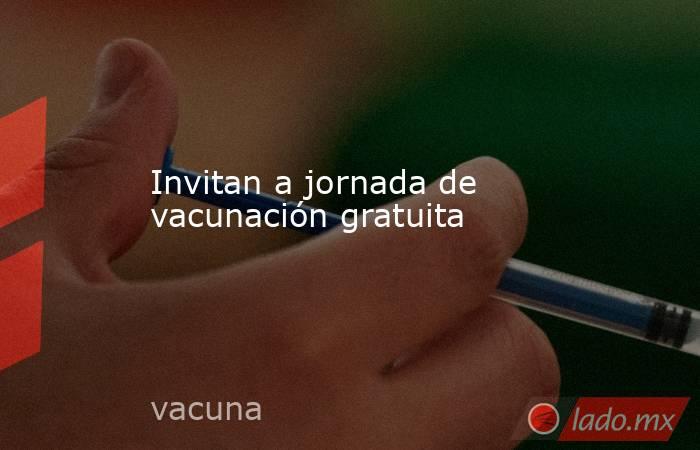 Invitan a jornada de vacunación gratuita. Noticias en tiempo real
