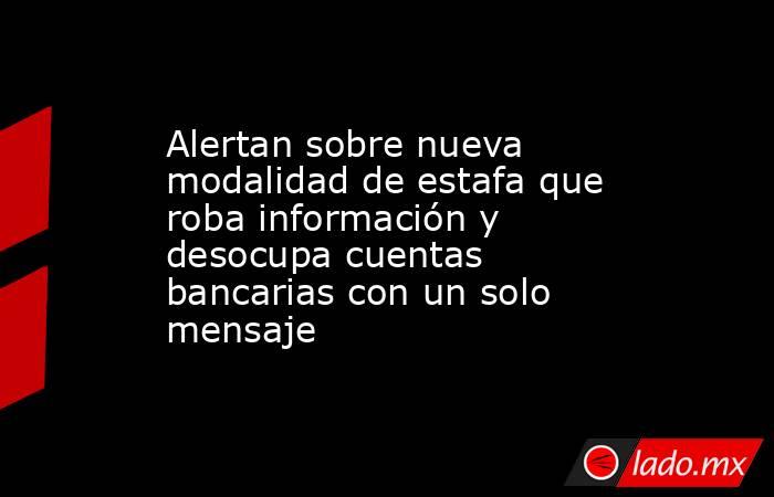 Alertan sobre nueva modalidad de estafa que roba información y desocupa cuentas bancarias con un solo mensaje. Noticias en tiempo real