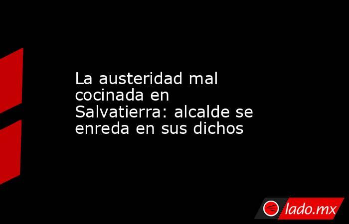 La austeridad mal cocinada en Salvatierra: alcalde se enreda en sus dichos. Noticias en tiempo real