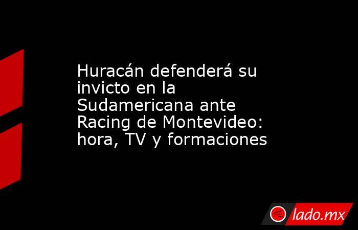 Huracán defenderá su invicto en la Sudamericana ante Racing de Montevideo: hora, TV y formaciones. Noticias en tiempo real