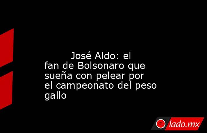                                                                                                                                 José Aldo: el fan de Bolsonaro que sueña con pelear por el campeonato del peso gallo                                           . Noticias en tiempo real