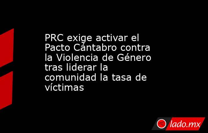 PRC exige activar el Pacto Cántabro contra la Violencia de Género tras liderar la comunidad la tasa de víctimas. Noticias en tiempo real