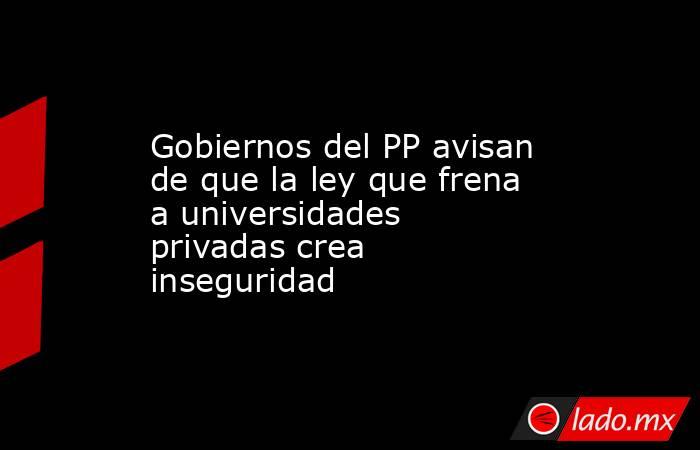Gobiernos del PP avisan de que la ley que frena a universidades privadas crea inseguridad. Noticias en tiempo real