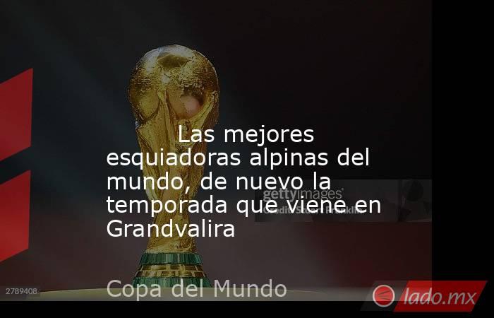                                                                                                                                  Las mejores esquiadoras alpinas del mundo, de nuevo la temporada que viene en Grandvalira                                     . Noticias en tiempo real