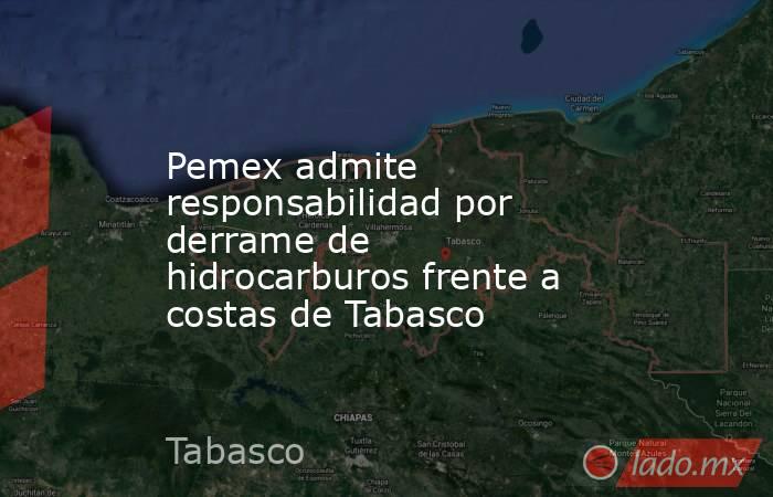 Pemex admite responsabilidad por derrame de hidrocarburos frente a costas de Tabasco. Noticias en tiempo real