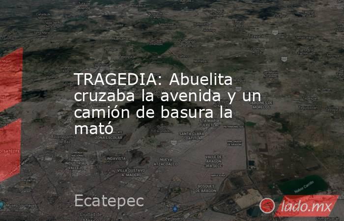 TRAGEDIA: Abuelita cruzaba la avenida y un camión de basura la mató. Noticias en tiempo real