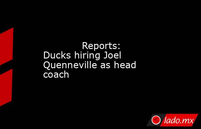             Reports: Ducks hiring Joel Quenneville as head coach        . Noticias en tiempo real