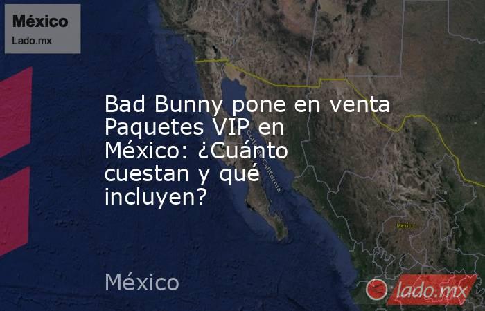 Bad Bunny pone en venta Paquetes VIP en México: ¿Cuánto cuestan y qué incluyen?. Noticias en tiempo real