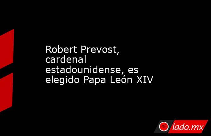 Robert Prevost, cardenal estadounidense, es elegido Papa León XIV. Noticias en tiempo real