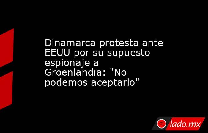 Dinamarca protesta ante EEUU por su supuesto espionaje a Groenlandia: 