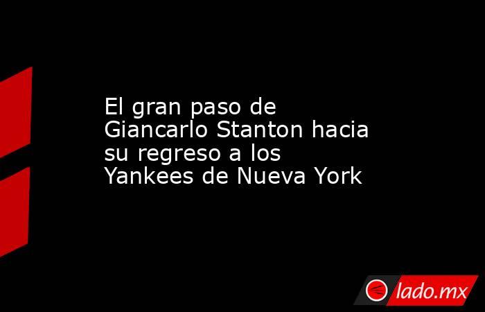 El gran paso de Giancarlo Stanton hacia su regreso a los Yankees de Nueva York . Noticias en tiempo real