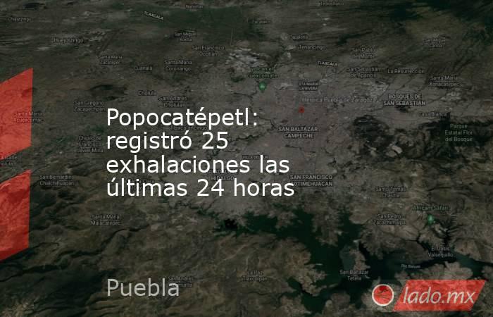 Popocatépetl: registró 25 exhalaciones las últimas 24 horas. Noticias en tiempo real