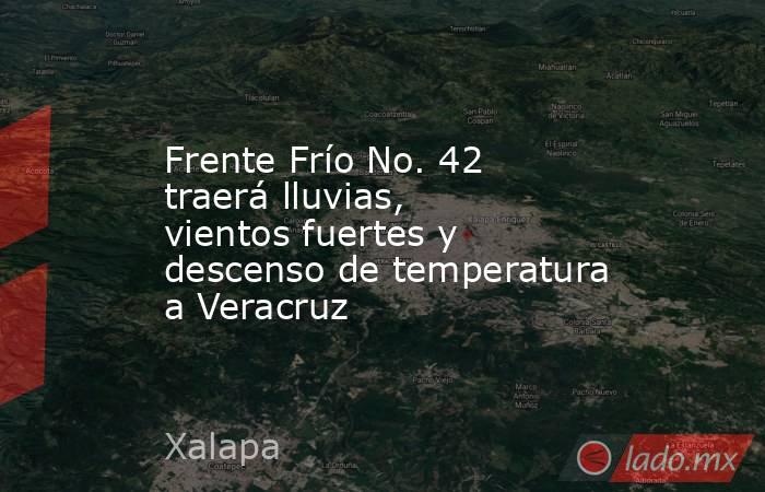 Frente Frío No. 42 traerá lluvias, vientos fuertes y descenso de temperatura a Veracruz. Noticias en tiempo real