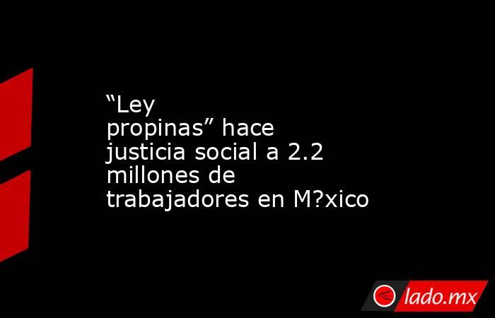 “Ley propinas” hace justicia social a 2.2 millones de trabajadores en M?xico. Noticias en tiempo real