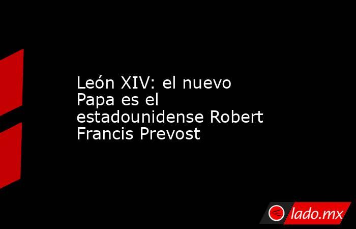 León XIV: el nuevo Papa es el estadounidense Robert Francis Prevost. Noticias en tiempo real