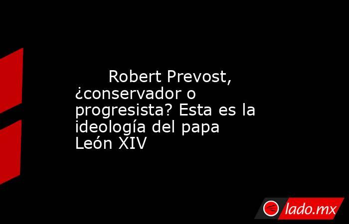                                                                                                      Robert Prevost, ¿conservador o progresista? Esta es la ideología del papa León XIV                                                                       . Noticias en tiempo real