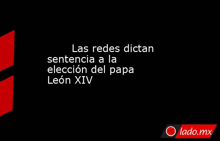                                                                                                        Las redes dictan sentencia a la elección del papa León XIV                                                                                              . Noticias en tiempo real