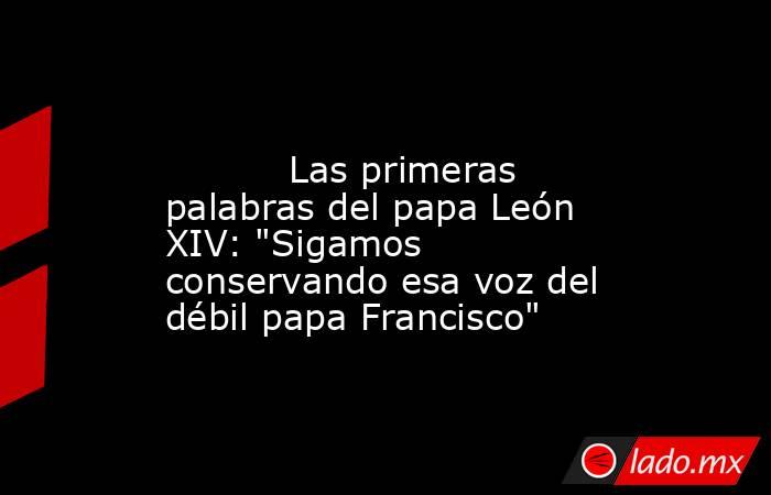                                                                                                           Las primeras palabras del papa León XIV: 