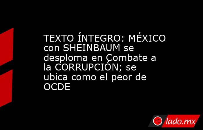 TEXTO ÍNTEGRO: MÉXICO con SHEINBAUM se desploma en Combate a la CORRUPCIÓN; se ubica como el peor de OCDE. Noticias en tiempo real