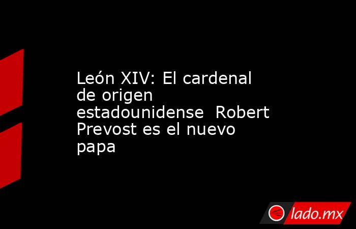 León XIV: El cardenal de origen estadounidense  Robert Prevost es el nuevo papa. Noticias en tiempo real