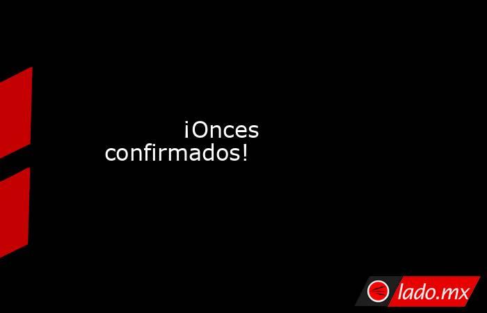           ¡Onces confirmados!      . Noticias en tiempo real