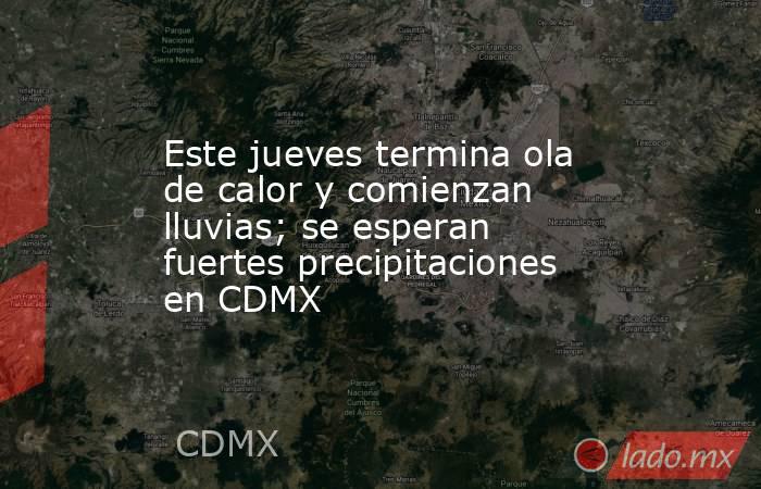 Este jueves termina ola de calor y comienzan lluvias; se esperan fuertes precipitaciones en CDMX. Noticias en tiempo real