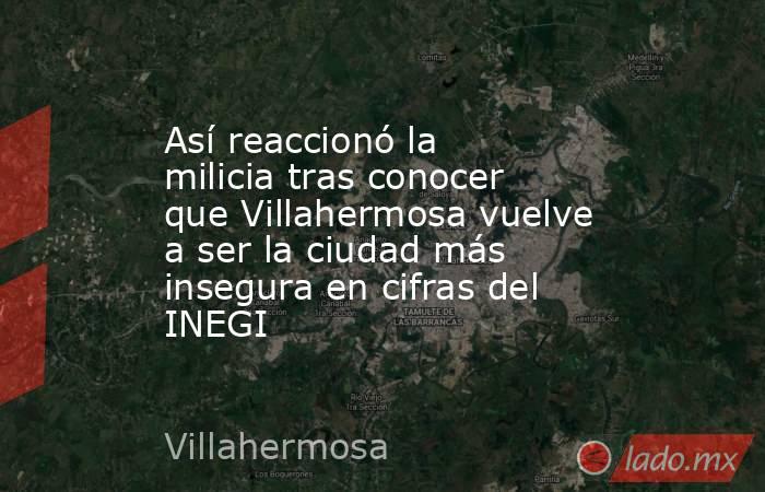 Así reaccionó la milicia tras conocer que Villahermosa vuelve a ser la ciudad más insegura en cifras del INEGI. Noticias en tiempo real