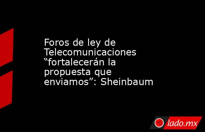 Foros de ley de Telecomunicaciones “fortalecerán la propuesta que enviamos”: Sheinbaum. Noticias en tiempo real