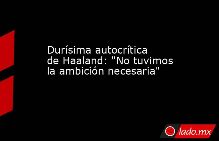                                                                                             Durísima autocrítica de Haaland: 