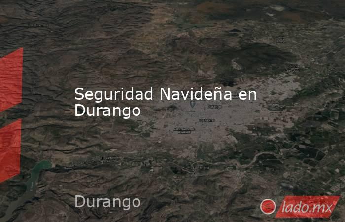 Seguridad Navideña en Durango. Noticias en tiempo real