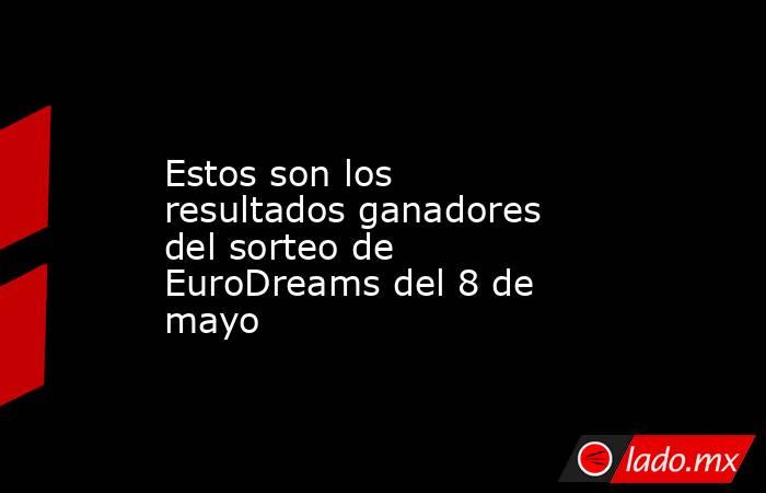 Estos son los resultados ganadores del sorteo de EuroDreams del 8 de mayo. Noticias en tiempo real