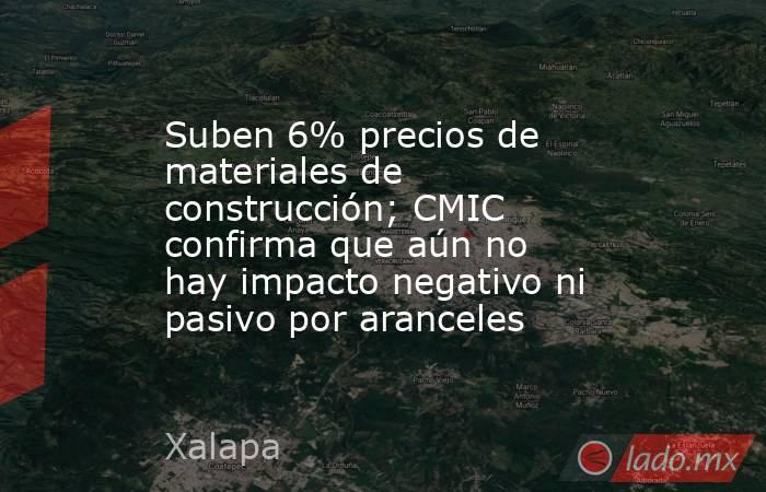 Suben 6% precios de materiales de construcción; CMIC confirma que aún no hay impacto negativo ni pasivo por aranceles. Noticias en tiempo real