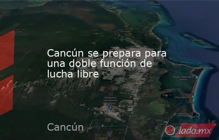 Cancún se prepara para una doble función de lucha libre. Noticias en tiempo real