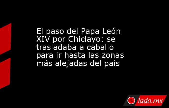 El paso del Papa León XIV por Chiclayo: se trasladaba a caballo para ir hasta las zonas más alejadas del país. Noticias en tiempo real