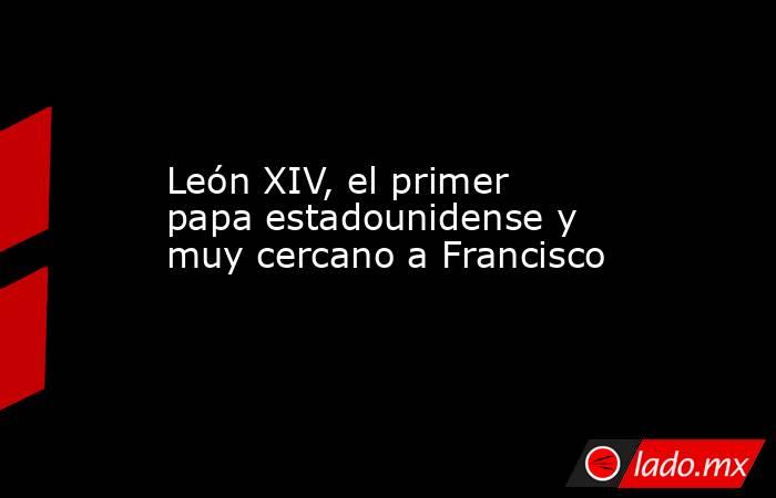 León XIV, el primer papa estadounidense y muy cercano a Francisco. Noticias en tiempo real