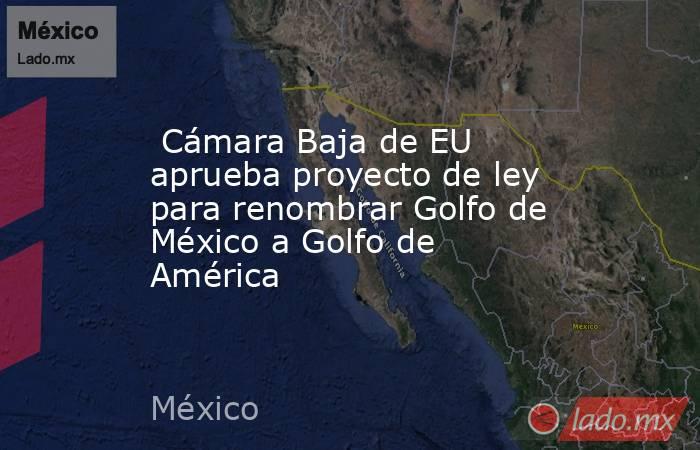  Cámara Baja de EU aprueba proyecto de ley para renombrar Golfo de México a Golfo de América. Noticias en tiempo real