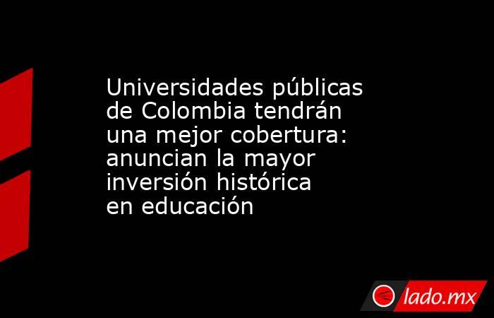 Universidades públicas de Colombia tendrán una mejor cobertura: anuncian la mayor inversión histórica en educación . Noticias en tiempo real
