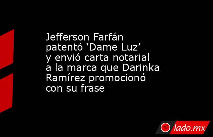 Jefferson Farfán patentó ‘Dame Luz’ y envió carta notarial a la marca que Darinka Ramírez promocionó con su frase. Noticias en tiempo real