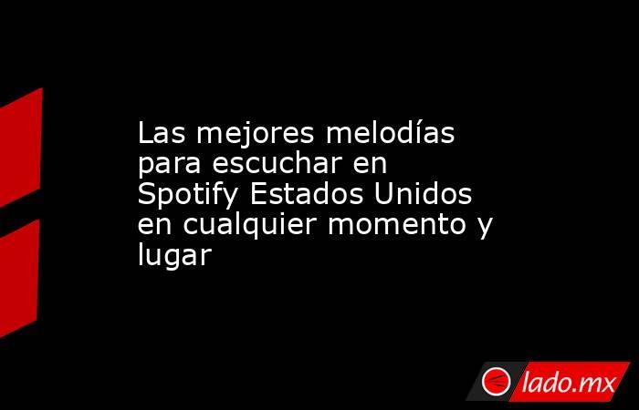 Las mejores melodías para escuchar en Spotify Estados Unidos en cualquier momento y lugar. Noticias en tiempo real