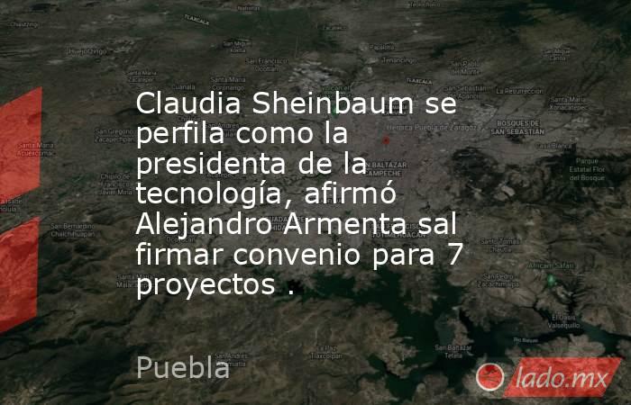 Claudia Sheinbaum se perfila como la presidenta de la tecnología, afirmó Alejandro Armenta sal firmar convenio para 7 proyectos .. Noticias en tiempo real