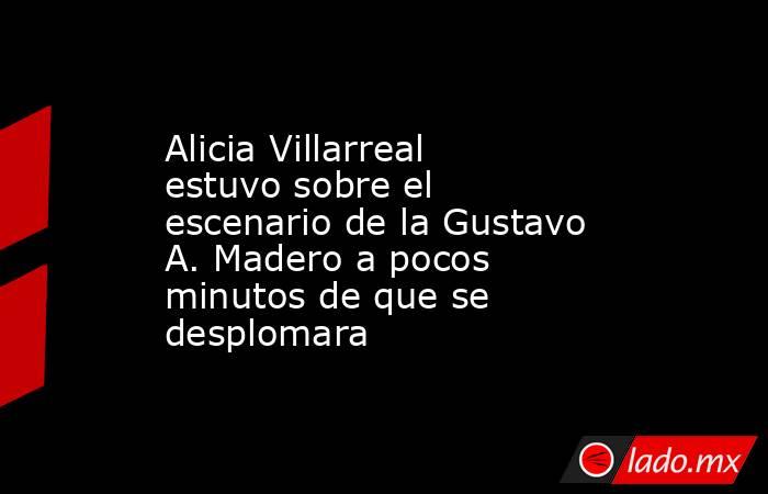 Alicia Villarreal estuvo sobre el escenario de la Gustavo A. Madero a pocos minutos de que se desplomara. Noticias en tiempo real