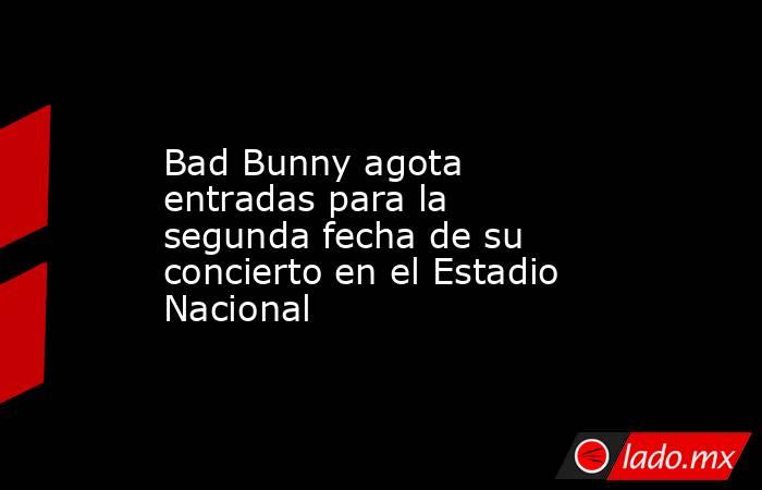 Bad Bunny agota entradas para la segunda fecha de su concierto en el Estadio Nacional. Noticias en tiempo real