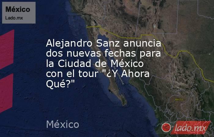 Alejandro Sanz anuncia dos nuevas fechas para la Ciudad de México con el tour 