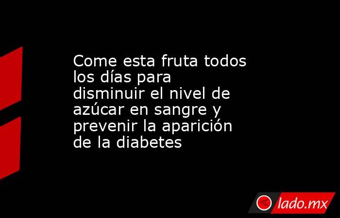 Come esta fruta todos los días para disminuir el nivel de azúcar en sangre y prevenir la aparición de la diabetes . Noticias en tiempo real